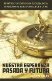 Nuestra Esperanza Pasada y Futura: Reintroduciendo una Escatología Tradicional para Fortalecer la Fe (eBook, ePUB)