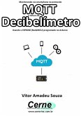 Monitorando Via Smartphone No Protocolo Mqtt A Leitura De Decibelímetro Usando O Esp8266 (nodemcu) Programado No Arduino (eBook, PDF)