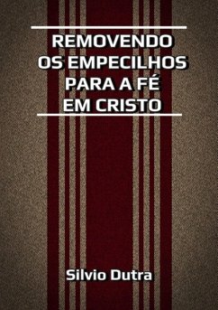 Removendo Os Empecilhos Para A Fé Em Cristo (eBook, ePUB) - Dutra, Silvio