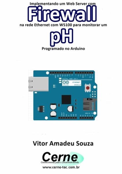Implementando Um Web Server Com Firewall Na Rede Ethernet Com W5100 Para Monitorar Concentração De Ph Programado No Arduino (eBook, PDF) Implementando Um Web Server Com Firewall Na Rede Ethernet Com W5100 Para Monitorar Concentração De Ph Programado No Arduino (eBook, PDF)