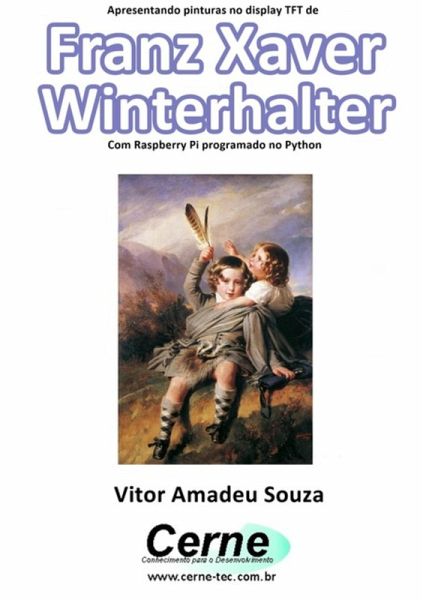 Apresentando Pinturas No Display Tft De Franz Xaver Winterhalter Com Raspberry Pi Programado No Python (eBook, PDF)