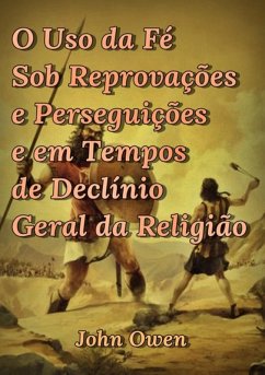 O Uso Da Fé Sob Reprovações E Perseguições E Em Tempos De Declínio Geral Da Religião (eBook, ePUB) - Dutra, Silvio