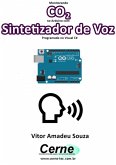 Monitorando Co2 No Arduino Com Sintetizador De Voz Programado No Visual C# (eBook, PDF)