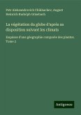 La végétation du globe d'après sa disposition suivant les climats La végétation du globe d'après sa disposition suivant les climats