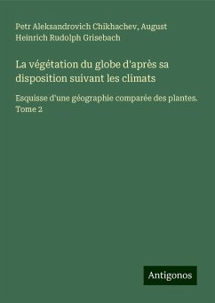 La végétation du globe d'après sa disposition suivant les climats - Chikhachev, Petr Aleksandrovich; Grisebach, August Heinrich Rudolph