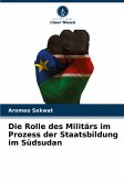 Die Rolle des Militärs im Prozess der Staatsbildung im Südsudan