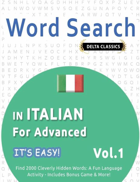 WORD SEARCH IN ITALIAN FOR ADVANCED - IT'S EASY! VOL.1 - DELTA CLASSICS - FIND 2000 CLEVERLY HIDDEN WORDS WORD SEARCH IN ITALIAN FOR ADVANCED - IT'S EASY! VOL.1 - DELTA CLASSICS - FIND 2000 CLEVERLY HIDDEN WORDS