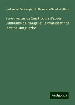 Vie et vertus de Saint Louis d'après Guillaume de Nangis et le confesseur de la reine Marguerite - De Nangis, Guillaume; Guillaume de Saint -Pathus