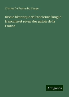 Revue historique de l'ancienne langue française et revue des patois de la France - Du Cange, Charles Du Fresne