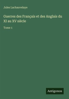 Guerres des Français et des Anglais du XI au XV siècle - Lachauvelaye, Jules Guerres des Français et des Anglais du XI au XV siècle - Lachauvelaye, Jules