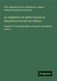 La végétation du globe d'après sa disposition suivant les climats La végétation du globe d'après sa disposition suivant les climats