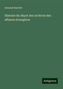 Histoire du dépot des archives des affaires étrangères - Baschet, Armand