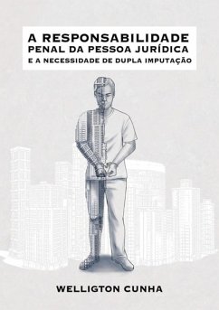 A Responsabilidade Penal Da Pessoa Jurídica E A Necessidade De Dupla Imputação (eBook, PDF) - Júnior, Welligton Fontenele Cunha