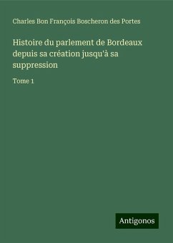Histoire du parlement de Bordeaux depuis sa création jusqu'à sa suppression - Boscheron des Portes, Charles Bon François