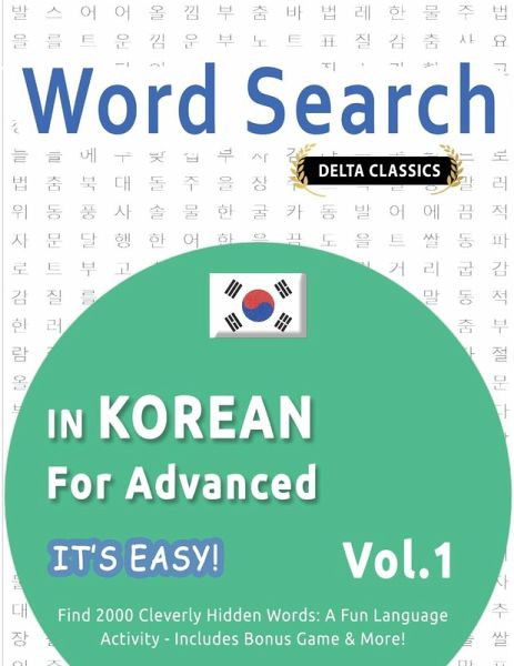 WORD SEARCH IN KOREAN FOR ADVANCED - IT'S EASY! VOL.1 - DELTA CLASSICS - FIND 2000 CLEVERLY HIDDEN WORDS WORD SEARCH IN KOREAN FOR ADVANCED - IT'S EASY! VOL.1 - DELTA CLASSICS - FIND 2000 CLEVERLY HIDDEN WORDS