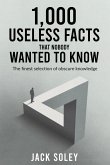 1,000 Useless Facts That Nobody Wanted To Know 1,000 Useless Facts That Nobody Wanted To Know