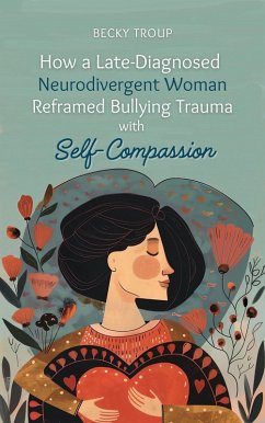 Cover How a Late-Diagnosed Neurodivergent Woman Reframed Bullying Trauma with Self-Compassion (eBook, ePUB)