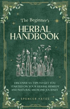 The Beginner's Herbal Handbook: Discover 50+ Tips to Get You Started on Your Herbal Remedy and Natural Medicine Journey (eBook, ePUB) - Yates, Spencer