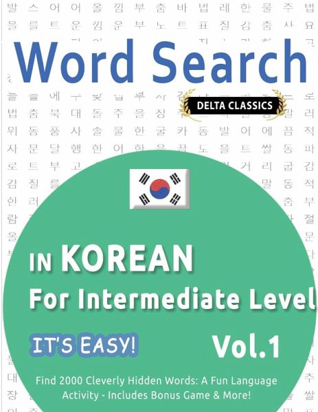 WORD SEARCH IN KOREAN FOR INTERMEDIATE LEVEL - IT'S EASY! VOL.1 - DELTA CLASSICS - FIND 2000 CLEVERLY HIDDEN WORDS WORD SEARCH IN KOREAN FOR INTERMEDIATE LEVEL - IT'S EASY! VOL.1 - DELTA CLASSICS - FIND 2000 CLEVERLY HIDDEN WORDS