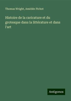Histoire de la caricature et du grotesque dans la littérature et dans l'art - Wright, Thomas; Pichot, Amédée