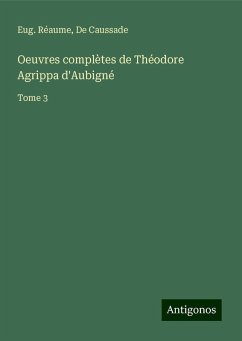 Oeuvres complètes de Théodore Agrippa d'Aubigné - Réaume, Eug.; de Caussade