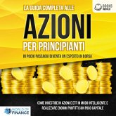 La guida completa alle AZIONI PER PRINCIPIANTI - In pochi passaggi diventa un esperto in Borsa: Come investire in Azioni e ETF in modo intelligente e realizzare enormi profitti con pochi capitali (MP3-Download)