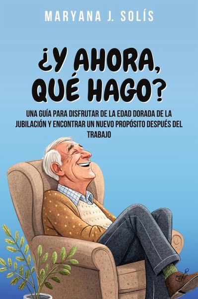 ¿Y Ahora, Qué Hago?: Una Guía Para Disfrutar De La Edad Dorada De La Jubilación Y Encontrar Un Nuevo Propósito Después Del Trabajo (eBook, ePUB) ¿Y Ahora, Qué Hago?: Una Guía Para Disfrutar De La Edad Dorada De La Jubilación Y Encontrar Un Nuevo Propósito Después Del Trabajo (eBook, ePUB)