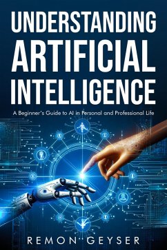 Understanding Artificial Intelligence: A Beginner's Guide to AI in Personal and Professional Life (eBook, ePUB) - Geyser, Remon