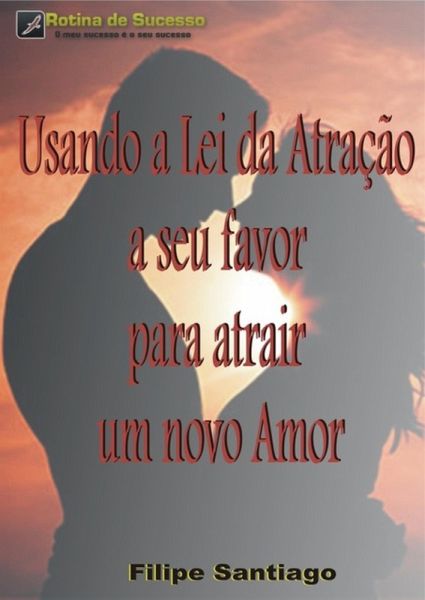 Usando A Lei Da Atração A Seu Favor Para Atrair Um Novo Amor (eBook, PDF)