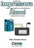 Usando Uma Impressora Térmica Para Registrar A Concentração De Álcool Programado No Arduino (eBook, PDF)