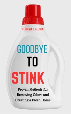 Goodbye to Stink : Proven Methods for Removing Odors and Creating a Fresh Home (eBook, ePUB) - Alison, Florence L.