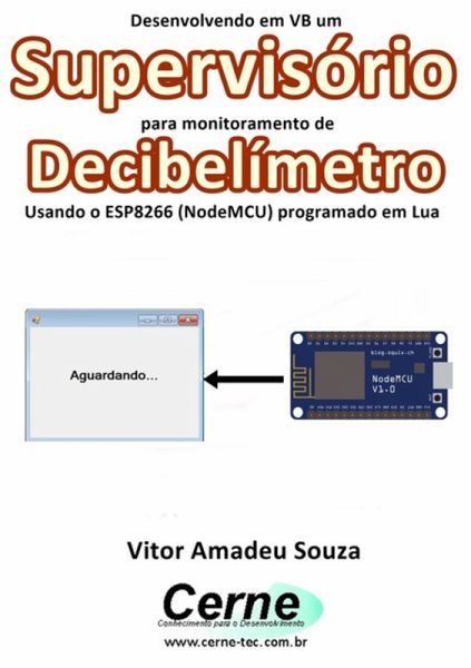 Desenvolvendo Em Vb Um Supervisório Para Monitoramento De Decibelímetro Usando O Esp8266 (nodemcu) Programado Em Lua (eBook, PDF) Desenvolvendo Em Vb Um Supervisório Para Monitoramento De Decibelímetro Usando O Esp8266 (nodemcu) Programado Em Lua (eBook, PDF)