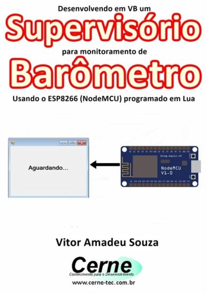 Desenvolvendo Em Vb Um Supervisório Para Monitoramento De Barômetro Usando O Esp8266 (nodemcu) Programado Em Lua (eBook, PDF)