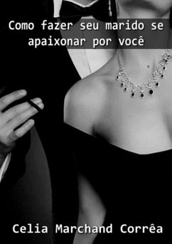 Como Fazer Seu Marido Se Apaixonar Por Você Todos Os Dias (eBook, ePUB) - Corrêa, Célia Marchand