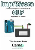 Usando Uma Impressora Térmica Para Registrar A Concentração De Glp Programado No Arduino (eBook, PDF)