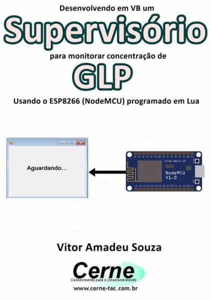 Desenvolvendo Em Vb Um Supervisório Para Monitorar Concentração De Glp Usando O Esp8266 (nodemcu) Programado Em Lua (eBook, PDF) Desenvolvendo Em Vb Um Supervisório Para Monitorar Concentração De Glp Usando O Esp8266 (nodemcu) Programado Em Lua (eBook, PDF)