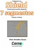 Projetando Um Shield Arduino Para Conectar Display De 7 Segmentos Usando O Fritzing (eBook, PDF)