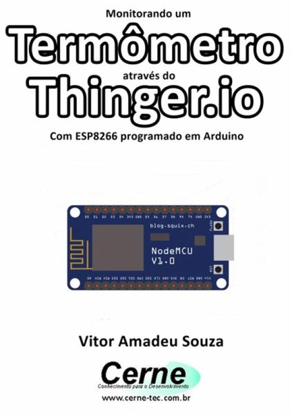 Monitorando Um Termômetro Através Do Thinger.io Com Esp8266 (nodemcu) Programado Em Arduino (eBook, PDF)