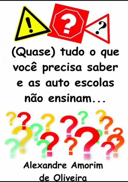 (quase) Tudo O Que Você Precisa Saber E As Auto Escolas Não Ensinam (eBook, PDF) (quase) Tudo O Que Você Precisa Saber E As Auto Escolas Não Ensinam (eBook, PDF)