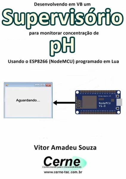 Desenvolvendo Em Vb Um Supervisório Para Monitorar Concentração De Ph Usando O Esp8266 (nodemcu) Programado Em Lua (eBook, PDF)