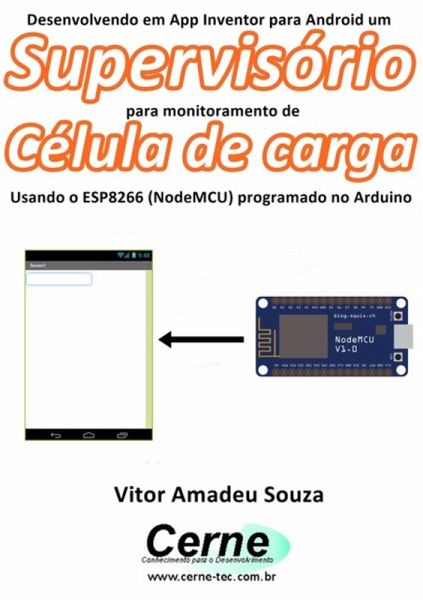Desenvolvendo Em App Inventor Para Android Um Supervisório Para Monitoramento De Célula De Carga Usando O Esp8266 (nodemcu) Programado No Arduino (eBook, PDF) Desenvolvendo Em App Inventor Para Android Um Supervisório Para Monitoramento De Célula De Carga Usando O Esp8266 (nodemcu) Programado No Arduino (eBook, PDF)