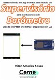 Desenvolvendo Em App Inventor Para Android Um Supervisório Para Monitoramento De Barômetro Usando O Esp8266 (nodemcu) Programado Em Lua (eBook, PDF)