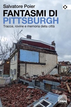 Fantasmi di Pittsburgh. Tracce, rovine e memoria della città - Poier, Salvatore