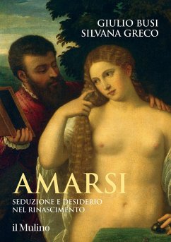 Amarsi. Seduzione e desiderio nel Rinascimento - Busi, Giulio; Greco, Silvana
