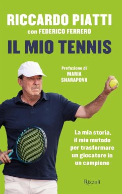 Il mio tennis. La mia storia, il mio metodo per trasformare un giocatore in un campione - Piatti, Riccardo