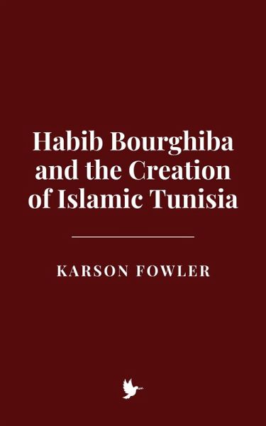 Habib Bourghiba and the Creation of Islamic Tunisia (eBook, ePUB) Habib Bourghiba and the Creation of Islamic Tunisia (eBook, ePUB)