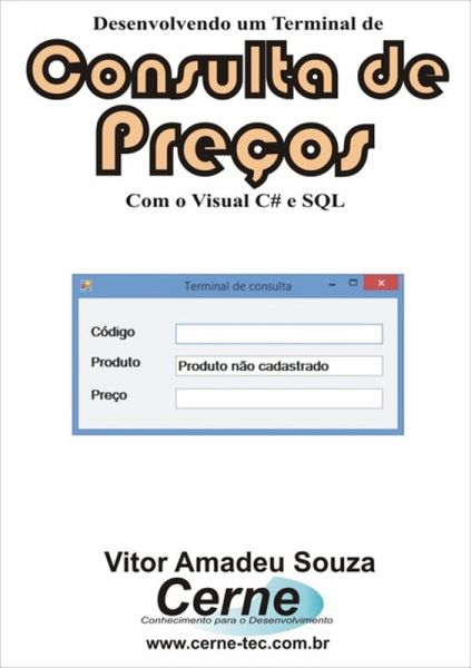 Desenvolvendo Um Terminal De Consulta De Preços Com O Visual C# E Sql (eBook, PDF) Desenvolvendo Um Terminal De Consulta De Preços Com O Visual C# E Sql (eBook, PDF)
