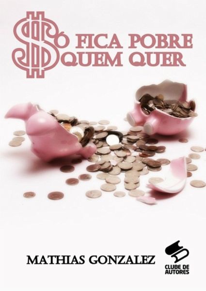 Só Fica Pobre Quem Quer (eBook, PDF) Só Fica Pobre Quem Quer (eBook, PDF)