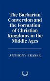 The Barbarian Conversion and the Formation of Christian Kingdoms in the Middle Ages (eBook, ePUB) The Barbarian Conversion and the Formation of Christian Kingdoms in the Middle Ages (eBook, ePUB)