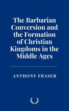 The Barbarian Conversion and the Formation of Christian Kingdoms in the Middle Ages (eBook, ePUB) - Fraser, Anthony